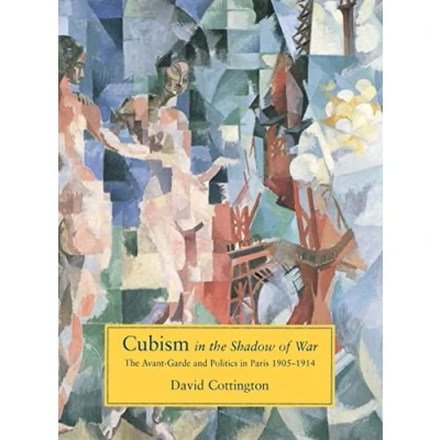 Image of Cubism in The Shadow of War AvantGarde &amp; Politics Paris 19051914: Avant Garde and Paris, 1905 1914