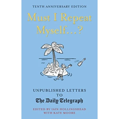 Image of Must I Repeat Myself...?: Unpublished Letters to the Daily Telegraph (Daily Letters)