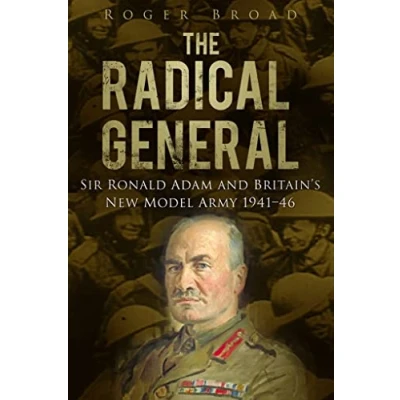 Image of The Radical General: Sir Ronald Adam and Britain&#039;s New Model Army 1941 1946