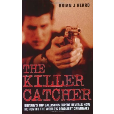 Image of the Killer Catcher: Britain&#039;s Top Ballistics Expert Reveals How He Hunted World&#039;s Deadliest Criminals