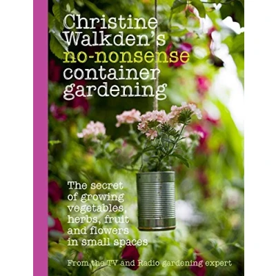 Image of Christine Walkden&#039;s No Nonsense Container Gardening: The Secret of Growing Vegetables, Herbs, Fruit and Flowers in Small Spaces
