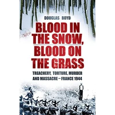 Image of Blood in the Snow, on Grass: Treachery, Torture, Murder and Massacre France 1944