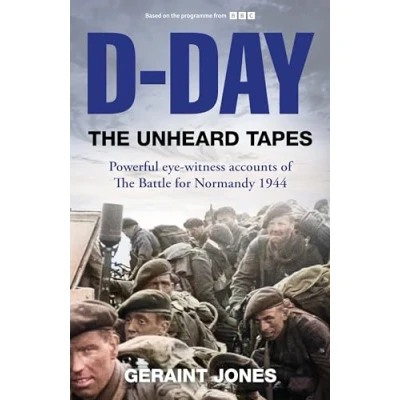 Image of D Day: The Unheard Tapes: Powerful Eye witness Accounts of Battle for Normandy 1944