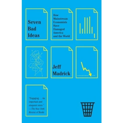 Image of Seven Bad Ideas: How Mainstream Economists Have Damaged America and the World