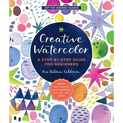 Image of Creative Watercolor: A Step by Guide for Beginners Create with Paints, Inks, Markers, Glitter, and More! (1) (Art Modern Makers)