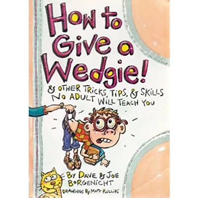 Image of How to Give a Wedgie: &amp; Other Tricks, Tips Skills No Adult Will Teach You