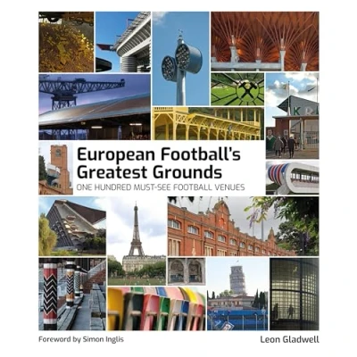 Image of European Football&#039;s Greatest Grounds: A Photographic Collection of Europe’s Most Breathtaking Football Venues: One Hundred Must See Venues