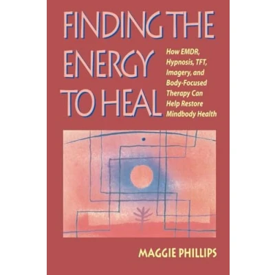 Image of Finding the Energy to Heal: How EMDR, Hypnosis, Imagery, TFT, and Body Focused Therapy Can Help Restore Mindbody Health: ... Health