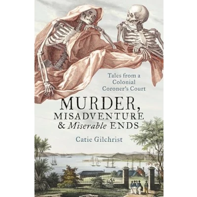 Image of Murder, Misadventure and Miserable Ends: Tales from a Colonial Coroner&#039;s Court