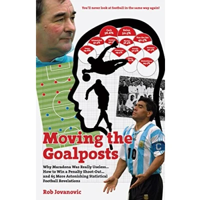 Image of Moving The Goalposts: Why Maradona Was Really Useless... How to Win a Penalty Shoot Out...and 65 More Astonishing Statistical Football Revelations
