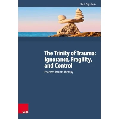 Image of The Trinity of Trauma: Ignorance, Fragility, and Control: Enactive Trauma Therapy