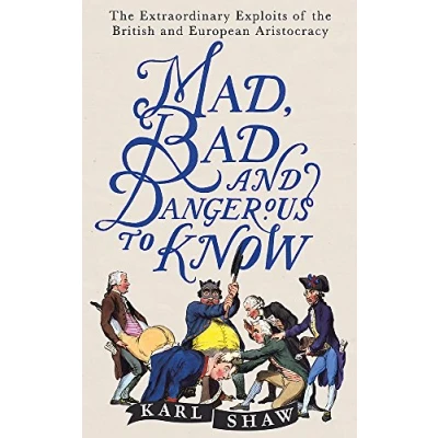 Image of Mad, Bad and Dangerous to Know: the Extraordinary Exploits of British European Aristocracy