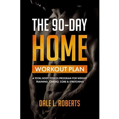 Image of The 90 Day Home Workout Plan: A Total Body Fitness Program for Weight Training, Cardio, Core &amp; Stretching