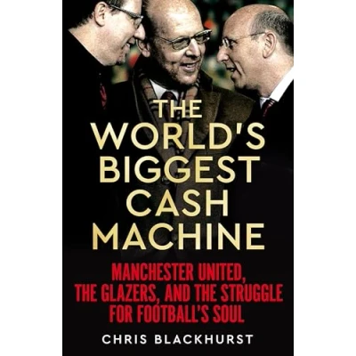 Image of the World&#039;s Biggest Cash Machine: Manchester United, Glazers, and Struggle for Football&#039;s Soul