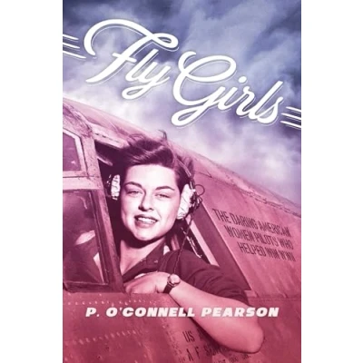 Image of Fly Girls: The Daring American Women Pilots Who Helped Win WWII