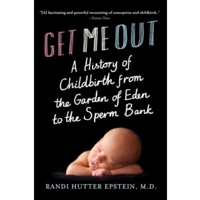 Image of Get Me Out A History of Childbirth from the Garden Eden to Sperm Bank