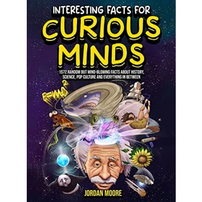 Image of Interesting Facts For Curious Minds: 1572 Random But Mind Blowing About History, Science, Pop Culture And Everything In Between