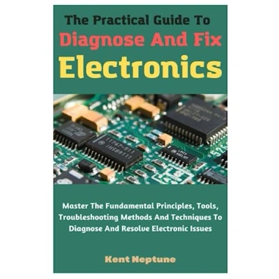 Buy The Practical Guide To Diagnose And Fix Electronics: Master ...