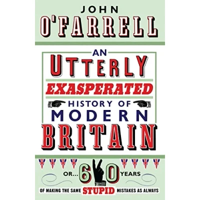 Image of An Utterly Exasperated History of Modern Britain: or Sixty Years Making the Same Stupid Mistakes as Always