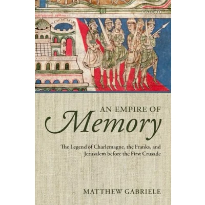 Image of An Empire Of Memory: The Legend Charlemagne, Franks, And Jerusalem Before First Crusade