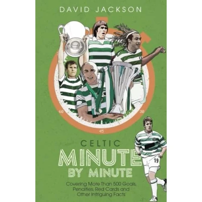 Image of Celtic Minute by Minute: Covering More Than 500 Goals, Penalties, Red Cards and Other Intriguing Facts