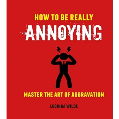 Image of How to Be Really Annoying: Master the art of aggravation
