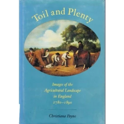 Image of Toil &amp; Plenty Images of the Agricultural Landscape in England 1780 1890 (Yale Agrarian Studies Series)