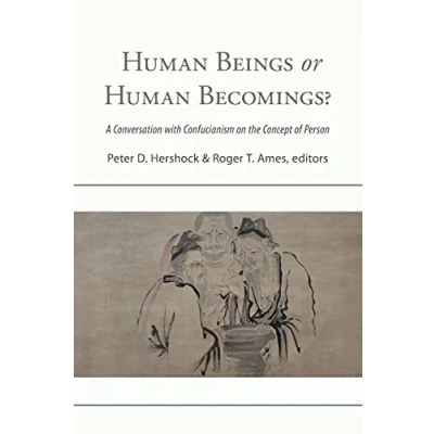 Image of Human Beings or Becomings?: A Conversation with Confucianism on the Concept of Person (SUNY series in Chinese Philosophy and Culture)