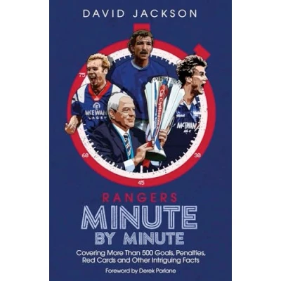 Image of Rangers Minute By Minute: Covering More Than 500 Goals, Penalties, Red Cards and Other Intriguing Facts