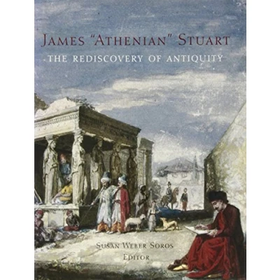Image of James &#039;Athenian&#039; Stuart: the Rediscovery of Antiquity (Bard Graduate Center for Studies in Decorative Arts, Design &amp; Culture) Arts(YUP))