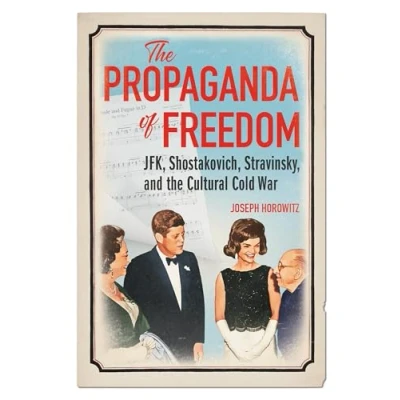Image of the Propaganda of Freedom: JFK, Shostakovich, Stravinsky, and Cultural Cold War (Music in American Life)