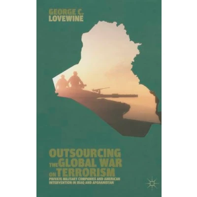 Image of Outsourcing the Global War on Terrorism: Private Military Companies and American Intervention in Iraq Afghanistan