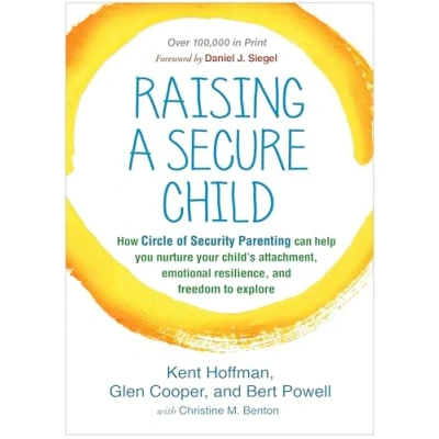 Image of Raising a Secure Child: How Circle of Security Parenting Can Help You Nurture Your Child&#039;s Attachment, Emotional Resilience, and Freedom to Explore