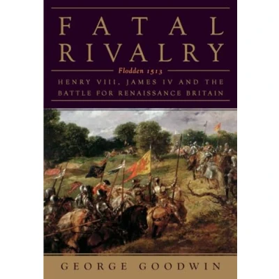Image of Fatal Rivalry: Flodden, 1513: Henry VIII and James IV the Battle for Renaissance Britain