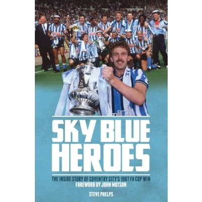Image of Sky Blue Heroes: The Inside Story of Coventry City&#039;s 1987 FA Cup Win