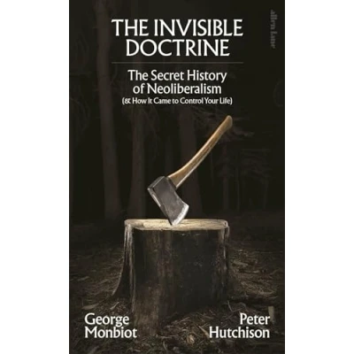 Image of The Invisible Doctrine: Secret History of Neoliberalism (&amp; How It Came to Control Your Life)