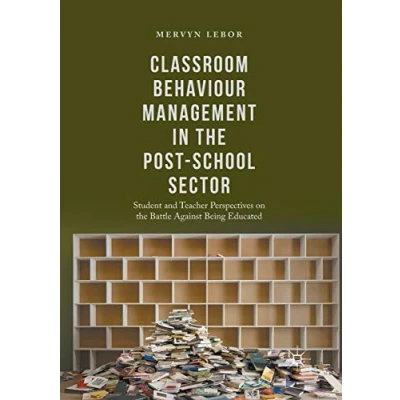 Image of Classroom Behaviour Management in the Post School Sector: Student and Teacher Perspectives on Battle Against Being Educated