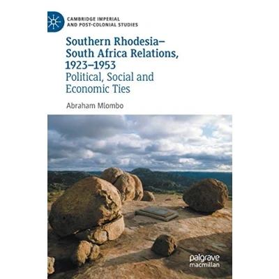 Image of Southern RhodesiaSouth Africa Relations, 19231953: Political, Social and Economic Ties (Cambridge Imperial Post Colonial Studies)