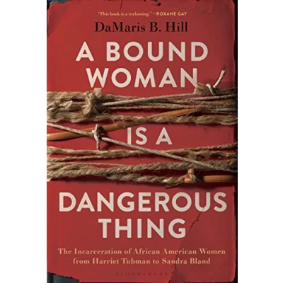 Image of a Bound Woman Is Dangerous Thing: The Incarceration of African American Women from Harriet Tubman to Sandra Bland