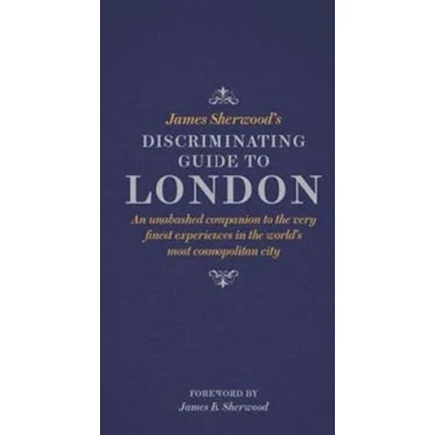 Image of James Sherwood&#039;s Discriminating Guide to London: An unabashed companion the very finest experiences in world&#039;s most cosmopolitan city