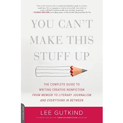 Image of You Can&#039;t Make This Stuff Up: The Complete Guide to Writing Creative Nonfiction from Memoir Literary Journalism and Everything in Between