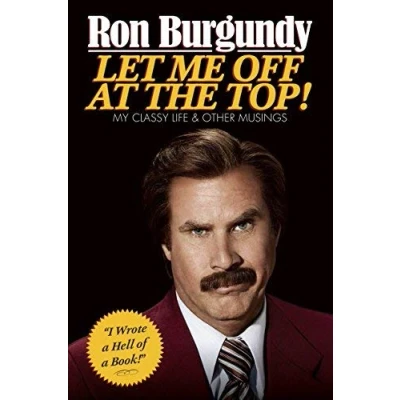 Image of By Ron Burgundy Let Me Off at the Top!: My Classy Life and Other Musings