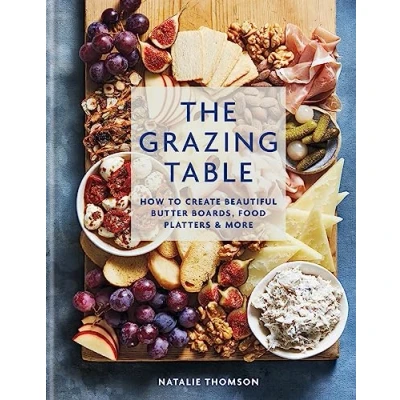 Image of The Grazing Table: How to Create Beautiful Butter Boards, Food Platters &amp; More