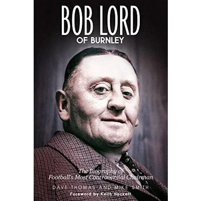 Image of Bob Lord of Burnley: The Biography Football&#039;s Most Controversial Chairman