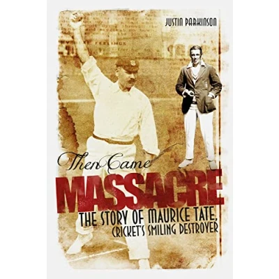 Image of Then Came Massacre: The Story of Maurice Tate, Cricket&#039;s Smiling Destroyer