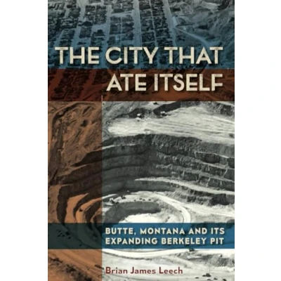 Image of The City That Ate Itself: Butte, Montana and Its Expanding Berkeley Pit: 1 (Mining Society Series)