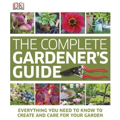 Image of The Complete Gardener&#039;s Guide: Everything You Need to Know Create and Care for Your Garden