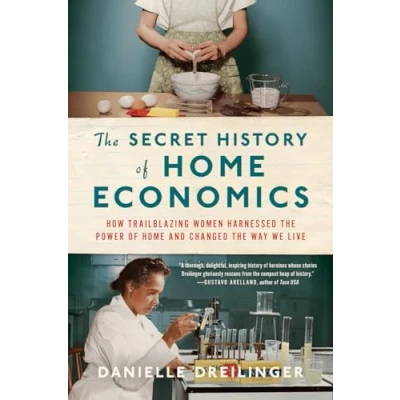 Image of the Secret History of Home Economics: How Trailblazing Women Harnessed Power and Changed Way We Live
