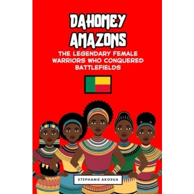 Image of Dahomey Amazons: The Legendary Female Warriors Who Conquered Battlefields (African history books for kids) (Queens and of Africa)
