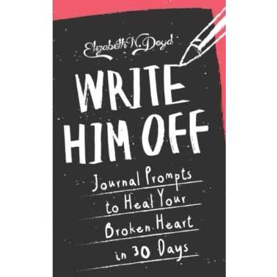 Image of Write Him Off: Journal Prompts to Heal Your Broken Heart in 30 Days: Volume 1 (Journal Series)